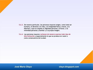 José María Olayo olayo.blogspot.com
5.6.3. De manera particular, las personas mayores exigen, como todo ser
humano, el der...