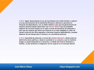 José María Olayo olayo.blogspot.com
5.10.3. Seguir desarrollando la Ley de Conciliación de la Vida Familiar y Laboral
y la...