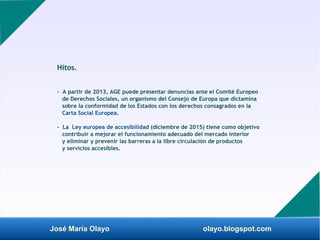José María Olayo olayo.blogspot.com
Hitos.
- A partir de 2013, AGE puede presentar denuncias ante el Comité Europeo
de Der...