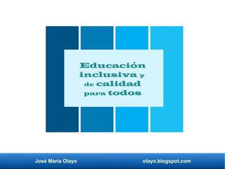 José María Olayo olayo.blogspot.com
Educación
inclusiva y
de calidad
para todos
 