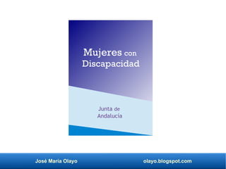 José María Olayo olayo.blogspot.com
Mujeres con
Discapacidad
Junta de
Andalucía
 