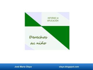 José María Olayo olayo.blogspot.com
Derechos
del niño
INFORME DE
APLICACIÓN
 