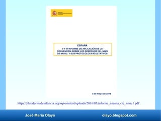 José María Olayo olayo.blogspot.com
https://plataformadeinfancia.org/wp-content/uploads/2016/05/informe_espana_crc_nnuu1.pdf
 