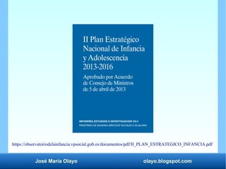 José María Olayo olayo.blogspot.com
https://observatoriodelainfancia.vpsocial.gob.es/documentos/pdf/II_PLAN_ESTRATEGICO_INFANCIA.pdf
 