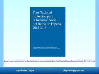 José María Olayo olayo.blogspot.com
https://www.mscbs.gob.es/ssi/familiasInfancia/inclusionSocial/docs/PlanNacionalAccionInclusionSocial_2013_2016.pdf
 