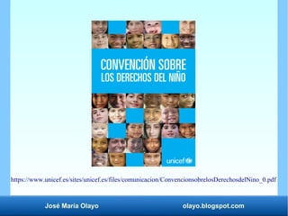 José María Olayo olayo.blogspot.com
https://www.unicef.es/sites/unicef.es/files/comunicacion/ConvencionsobrelosDerechosdelNino_0.pdf
 