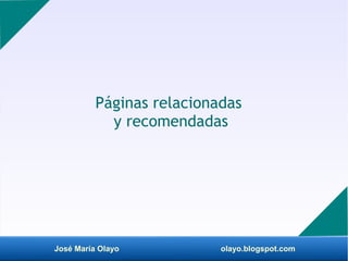 José María Olayo olayo.blogspot.com
Páginas relacionadas
y recomendadas
 