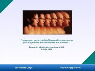 José María Olayo olayo.blogspot.com
“Las personas mayores saludables constituyen un recurso
para sus familias, sus comunid...