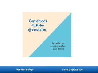 José María Olayo olayo.blogspot.com
Contenidos
digitales
ccesibles
Igualdad de
oportunidades
para todos
@
 