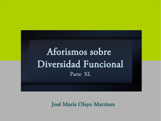 Aforismos sobre
Diversidad Funcional
Parte XL
José María Olayo Martínez
 