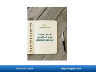 José María Olayo olayo.blogspot.com
Derecho a la
igualdad y no
discriminación
Vida
independiente
D
I
S
C
A
P
A
C
I
D
A
D
 