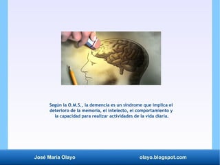 José María Olayo olayo.blogspot.com
Según la O.M.S., la demencia es un síndrome que implica el
deterioro de la memoria, el...