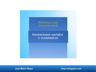 José María Olayo olayo.blogspot.com
Prestaciones sociales
y económicas
Personas con
discapacidad
 