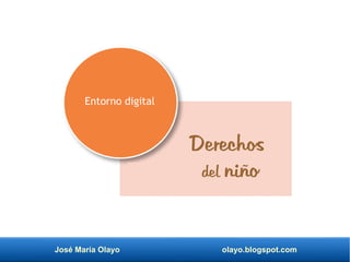 José María Olayo olayo.blogspot.com
Derechos
del niño
Entorno digital
 
