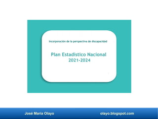 José María Olayo olayo.blogspot.com
Plan Estadístico Nacional
2021-2024
Incorporación de la perspectiva de discapacidad
 