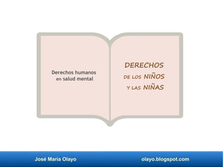 José María Olayo olayo.blogspot.com
DERECHOS
DE LOS NIÑOS
Y LAS NIÑAS
Derechos humanos
en salud mental
 