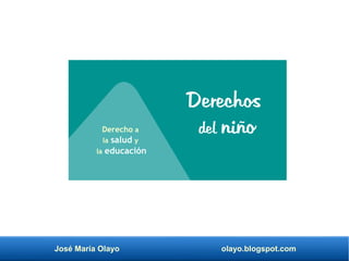 José María Olayo olayo.blogspot.com
Derechos
del niño
Derecho a
la salud y
la educación
 