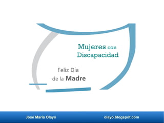 José María Olayo olayo.blogspot.com
Mujeres con
Discapacidad
Feliz Día
de la Madre
 