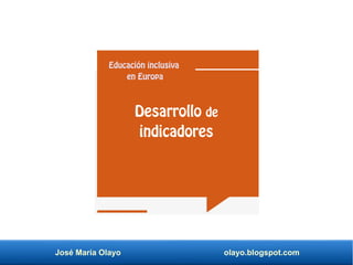 José María Olayo olayo.blogspot.com
Desarrollo de
indicadores
Educación inclusiva
en Europa
 