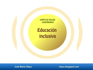 José María Olayo olayo.blogspot.com
Educación
inclusiva
CARTA DE HELIOS
LUXEMBURGO
 