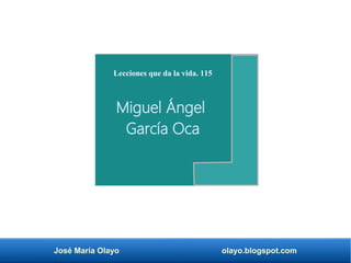 José María Olayo olayo.blogspot.com
Lecciones que da la vida. 115
Miguel Ángel
García Oca
 