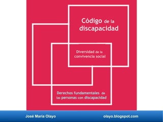 José María Olayo olayo.blogspot.com
Código de la
discapacidad
Diversidad de la
convivencia social
Derechos fundamentales de
las personas con discapacidad
 