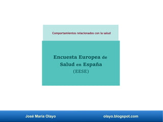 José María Olayo olayo.blogspot.com
Encuesta Europea de
Salud en España
(EESE)
Comportamientos relacionados con la salud
 