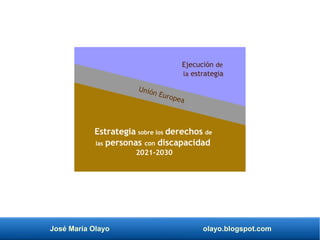 José María Olayo olayo.blogspot.com
Estrategia sobre los derechos de
las personas con discapacidad
2021-2030
Ejecución de
la estrategia
Unión Europea
 