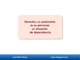 José María Olayo olayo.blogspot.com
Derecho a la autonomía
de las personas
en situación
de dependencia
 