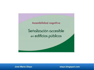 José María Olayo olayo.blogspot.com
Señalización accesible
en edificios públicos
Accesibilidad cognitiva
 