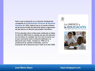 José María Olayo olayo.blogspot.com
Pese a que la educación es un derecho fundamental
consagrado en la Declaración Univers...