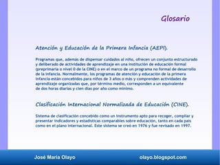 José María Olayo olayo.blogspot.com
Atención y Educación de la Primera Infancia (AEPI).
Programas que, además de dispensar...