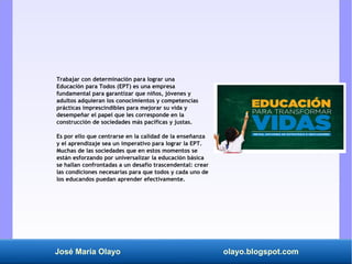 José María Olayo olayo.blogspot.com
Trabajar con determinación para lograr una
Educación para Todos (EPT) es una empresa
f...