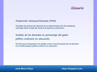 José María Olayo olayo.blogspot.com
Proporción Alumnos/Docente (PAD).
Promedio de alumnos por docente en un determinado ni...