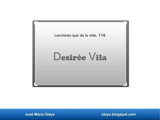 José María Olayo olayo.blogspot.com
Desirée Vila
Lecciones que da la vida. 116
 
