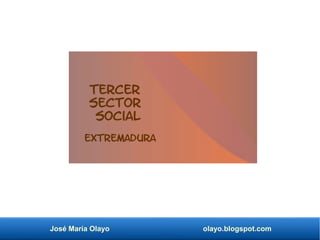 José María Olayo olayo.blogspot.com
Tercer
Sector
Social
Extremadura
 