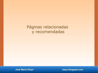 José María Olayo olayo.blogspot.com
Páginas relacionadas
y recomendadas
 