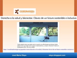 José María Olayo olayo.blogspot.com
https://coordinadoraongd.org/agenda/eventos/derecho-a-la-salud-y-bienestar-claves-de-un-futuro-sostenible-e-inclusivo/
 