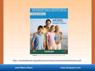 José María Olayo olayo.blogspot.com
https://consaludmental.org/publicaciones/Guiarecursostrastornoalimentario.pdf
 