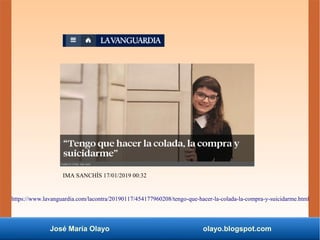 José María Olayo olayo.blogspot.com
https://www.lavanguardia.com/lacontra/20190117/454177960208/tengo-que-hacer-la-colada-la-compra-y-suicidarme.html
IMA SANCHÍS 17/01/2019 00:32
 