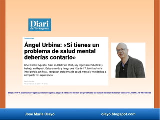 José María Olayo olayo.blogspot.com
https://www.diaridetarragona.com/tarragona/Angel-Urbina-Si-tienes-un-problema-de-salud-mental-deberias-contarlo-20190210-0010.html
 