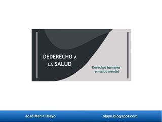 José María Olayo olayo.blogspot.com
Derechos humanos
en salud mental
DEDERECHO A
LA SALUD
 