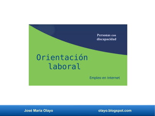 José María Olayo olayo.blogspot.com
Orientación
laboral
Empleo en internet
Personas con
discapacidad
 