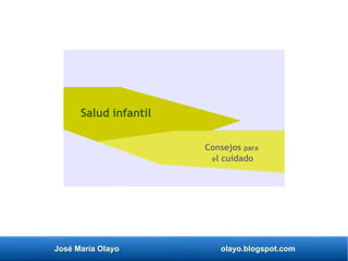 José María Olayo olayo.blogspot.com
Salud infantil
Consejos para
el cuidado
 