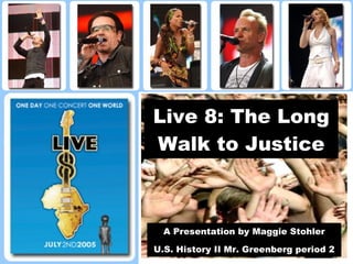 Live 8: The Long Walk to Justice A Presentation by Maggie Stohler U.S. History II Mr. Greenberg period 2 