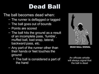 Dead Ball ,[object Object],[object Object],[object Object],[object Object],[object Object],[object Object],[object Object],An officials whistle will always signal that the ball is dead DEAD BALL SIGNAL 