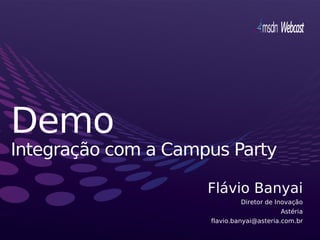 Demo
Integração com a Campus Party

                     Flávio Banyai
                              Diretor de Inovação
                                          Astéria
                     flavio.banyai@asteria.com.br
 