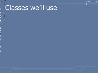 L● C                   >>FUTUR
                       E
   o
v n
e t
   Classes we’ll use
e
D a
D
a c
a
t t
a
a
C
C
o
o
n
n
t
e
e
x
x
t
 