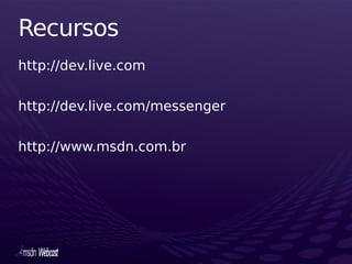 Recursos
http://dev.live.com

http://dev.live.com/messenger

http://www.msdn.com.br
 
