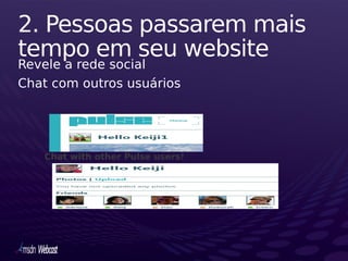 2. Pessoas passarem mais
tempo em seu website
Revele a rede social
Chat com outros usuários




   Chat with other Pulse users!
 
